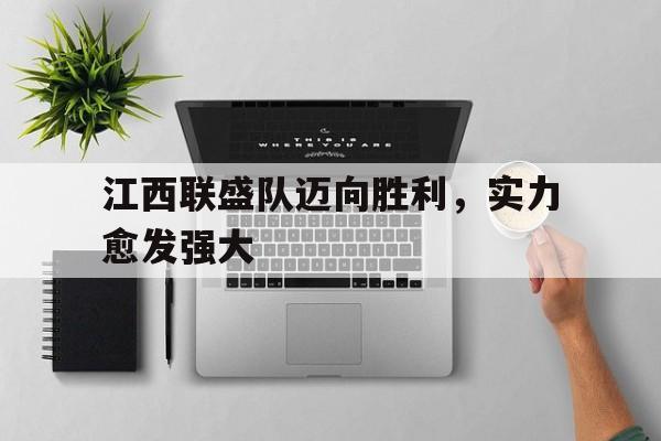 江西联盛队迈向胜利,实力愈发强大的原因 江西联盛队迈向胜利,实力愈发强大的原因